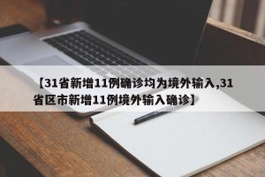 【31省新增11例确诊均为境外输入,31省区市新增11例境外输入确诊】