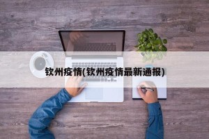 钦州疫情(钦州疫情最新通报)