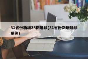31省份新增33例确诊(31省份新增确诊病例)