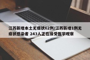 江苏新增本土无症状62例/江苏新增1例无症状感染者 243人正在接受医学观察
