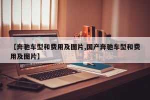 【奔驰车型和费用及图片,国产奔驰车型和费用及图片】