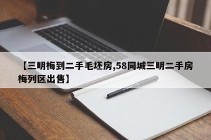【三明梅到二手毛坯房,58同城三明二手房梅列区出售】