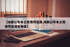 【成都公布本土疫情传染源,成都公布本土疫情传染源有哪些】