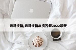 网易疫情/网易疫情年度视频2022最新