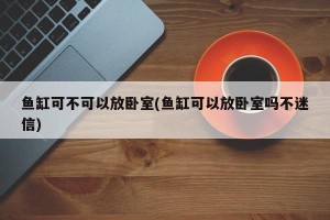 鱼缸可不可以放卧室(鱼缸可以放卧室吗不迷信)