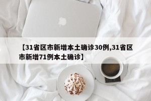 【31省区市新增本土确诊30例,31省区市新增71例本土确诊】