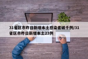 31省区市昨日新增本土感染者破千例/31省区市昨日新增本土23例
