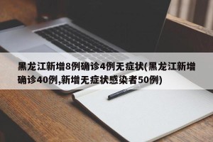 黑龙江新增8例确诊4例无症状(黑龙江新增确诊40例,新增无症状感染者50例)