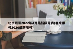北京限号2022年4月最新限号表(北京限号2020最新限号)