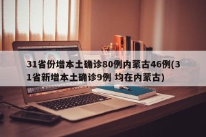 31省份增本土确诊80例内蒙古46例(31省新增本土确诊9例 均在内蒙古)