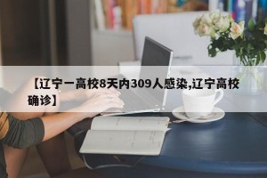 【辽宁一高校8天内309人感染,辽宁高校确诊】