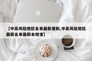 【中高风险地区名单最新更新,中高风险地区最新名单最新本地宝】