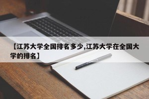 【江苏大学全国排名多少,江苏大学在全国大学的排名】