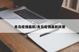 青岛疫情最新/青岛疫情最新政策