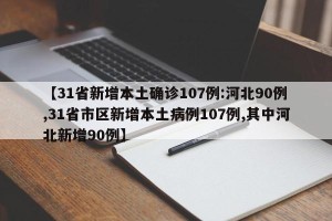 【31省新增本土确诊107例:河北90例,31省市区新增本土病例107例,其中河北新增90例】