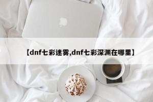 【dnf七彩迷雾,dnf七彩深渊在哪里】