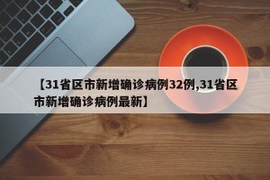 【31省区市新增确诊病例32例,31省区市新增确诊病例最新】