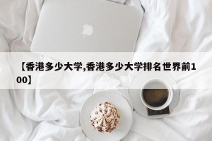 【香港多少大学,香港多少大学排名世界前100】