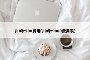 川崎z900费用(川崎z9000费用表)