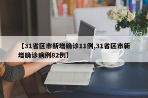 【31省区市新增确诊11例,31省区市新增确诊病例82例】