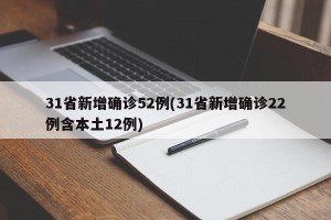 31省新增确诊52例(31省新增确诊22例含本土12例)