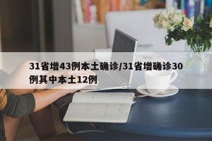 31省增43例本土确诊/31省增确诊30例其中本土12例