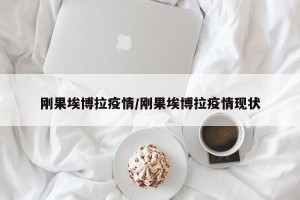 刚果埃博拉疫情/刚果埃博拉疫情现状