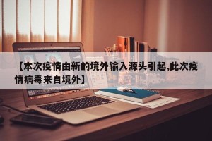 【本次疫情由新的境外输入源头引起,此次疫情病毒来自境外】
