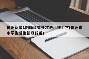 杭州新增1例确诊曾多次送小孩上学(杭州市小学生感染新冠辟谣)