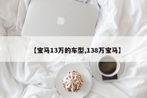 【宝马13万的车型,138万宝马】