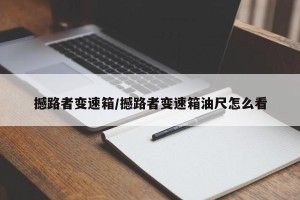 撼路者变速箱/撼路者变速箱油尺怎么看