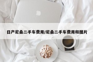 日产尼桑二手车费用/尼桑二手车费用和图片