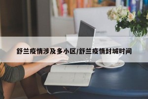 舒兰疫情涉及多小区/舒兰疫情封城时间