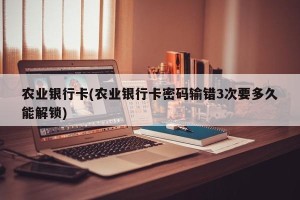 农业银行卡(农业银行卡密码输错3次要多久能解锁)