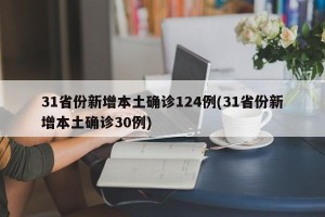 31省份新增本土确诊124例(31省份新增本土确诊30例)