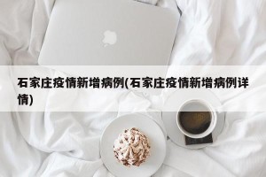 石家庄疫情新增病例(石家庄疫情新增病例详情)