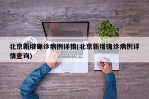 北京新增确诊病例详情(北京新增确诊病例详情查询)