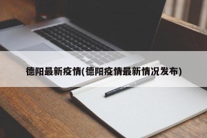 德阳最新疫情(德阳疫情最新情况发布)
