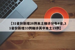 【31省份新增26例本土确诊分布4省,31省份新增33例确诊其中本土19例】