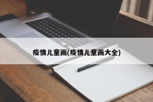 疫情儿童画(疫情儿童画大全)