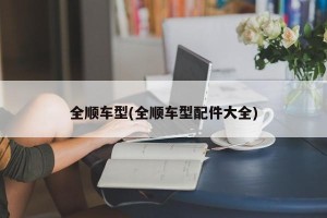 全顺车型(全顺车型配件大全)