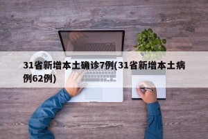 31省新增本土确诊7例(31省新增本土病例62例)