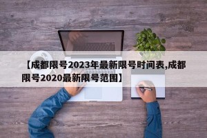 【成都限号2023年最新限号时间表,成都限号2020最新限号范围】