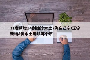 31省新增14例确诊本土7例在辽宁/辽宁新增8例本土确诊哪个市