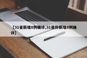 【31省新增8例确诊,31省份新增8例确诊】