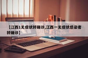 【江西1无症状转确诊,江西一无症状感染者转确诊】