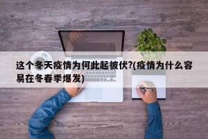 这个冬天疫情为何此起彼伏?(疫情为什么容易在冬春季爆发)