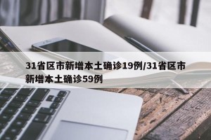31省区市新增本土确诊19例/31省区市新增本土确诊59例