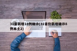 31省新增18例确诊(31省份新增确诊8例本土2)