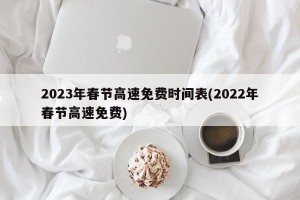 2023年春节高速免费时间表(2022年春节高速免费)